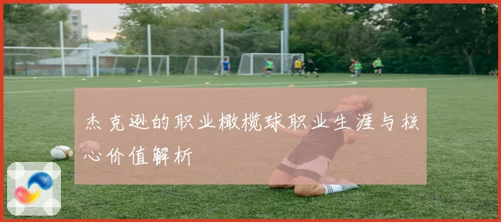 杰克逊的职业橄榄球职业生涯与核心价值解析