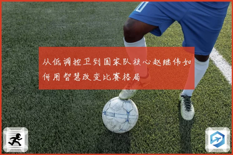 从低调控卫到国家队核心赵继伟如何用智慧改变比赛格局