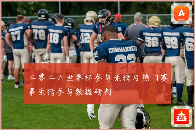 二零二六世界杯参与竞猜与热门赛事竞猜参与数据研判