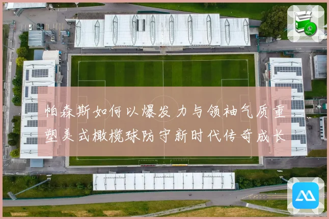 帕森斯如何以爆发力与领袖气质重塑美式橄榄球防守新时代传奇成长之路