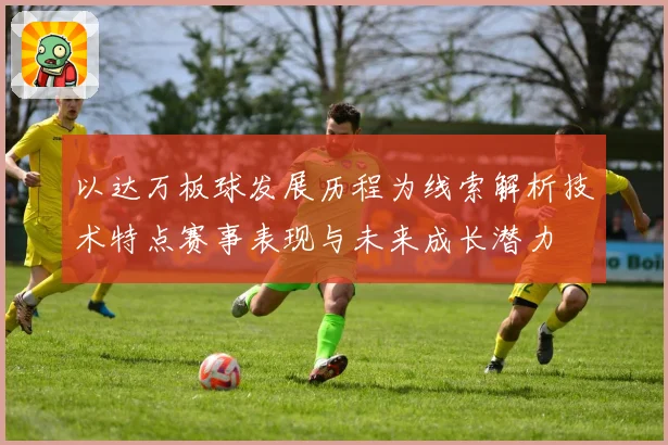以达万板球发展历程为线索解析技术特点赛事表现与未来成长潜力