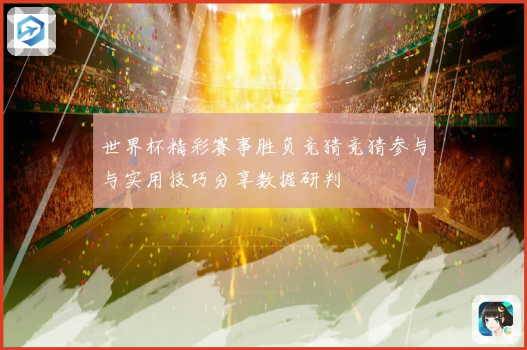 世界杯精彩赛事胜负竞猜竞猜参与与实用技巧分享数据研判