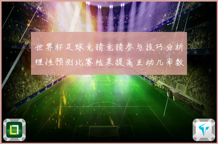 世界杯足球竞猜竞猜参与技巧分析理性预测比赛结果提高互动几率数据研判