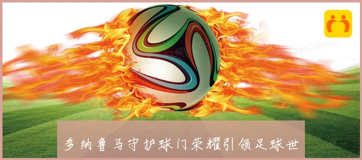 多纳鲁马守护球门荣耀引领足球世界新风潮
