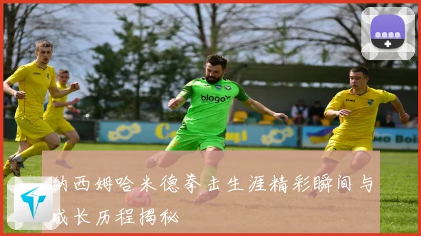 纳西姆哈米德拳击生涯精彩瞬间与成长历程揭秘