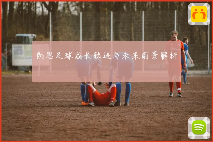 凯恩足球成长轨迹与未来前景解析