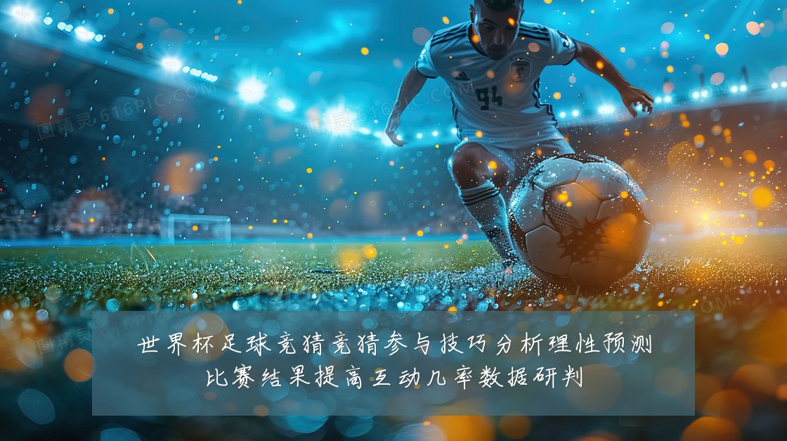 世界杯足球竞猜竞猜参与技巧分析理性预测比赛结果提高互动几率数据研判