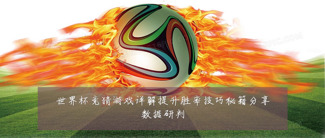 世界杯竞猜游戏详解提升胜率技巧秘籍分享数据研判