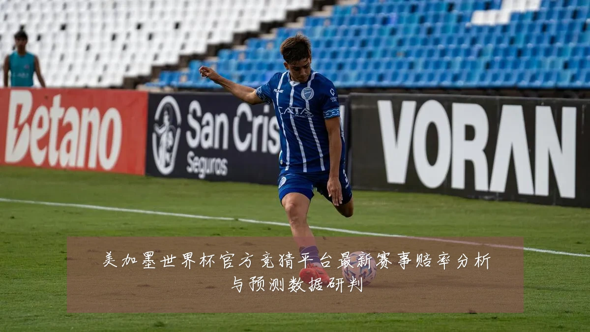 美加墨世界杯官方竞猜平台最新赛事赔率分析与预测数据研判
