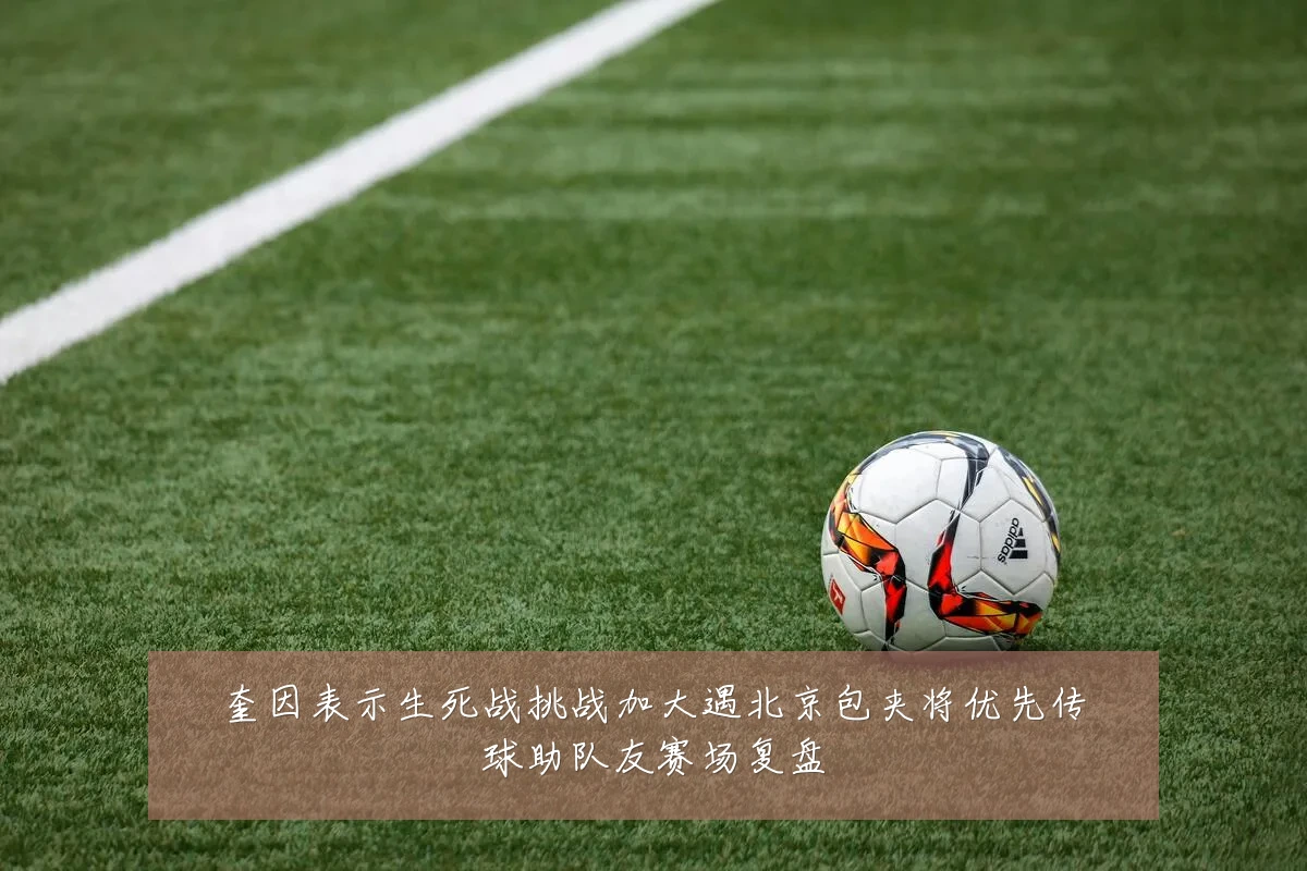 奎因表示生死战挑战加大遇北京包夹将优先传球助队友赛场复盘