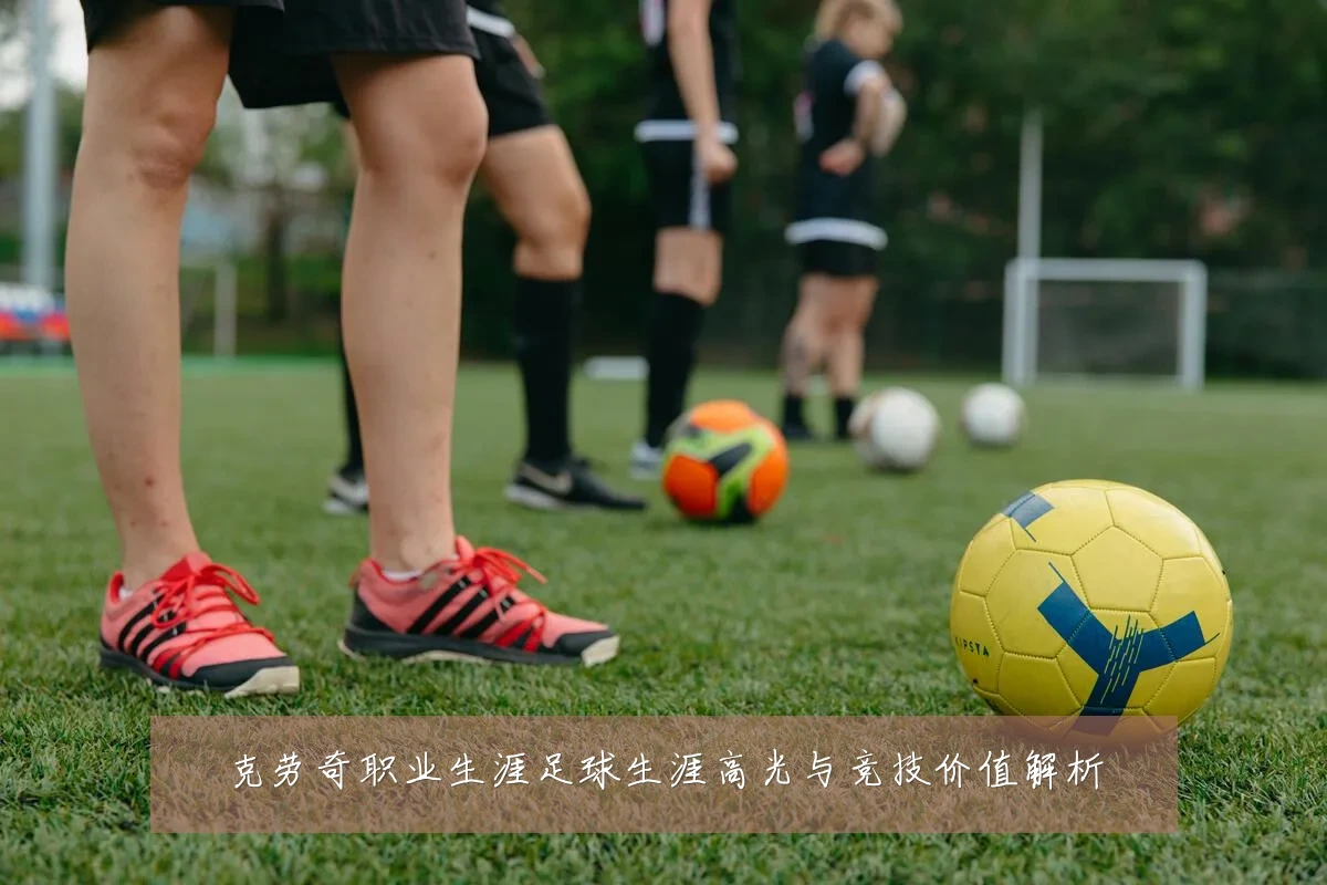 克劳奇职业生涯足球生涯高光与竞技价值解析