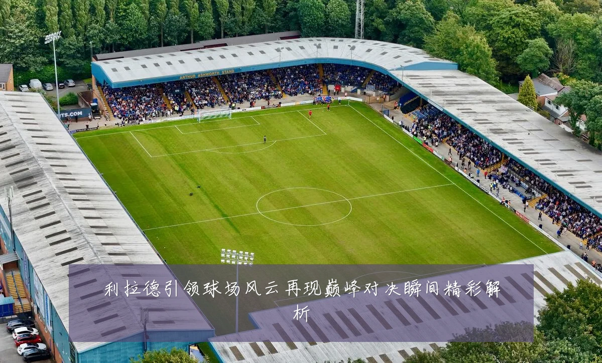 利拉德引领球场风云再现巅峰对决瞬间精彩解析