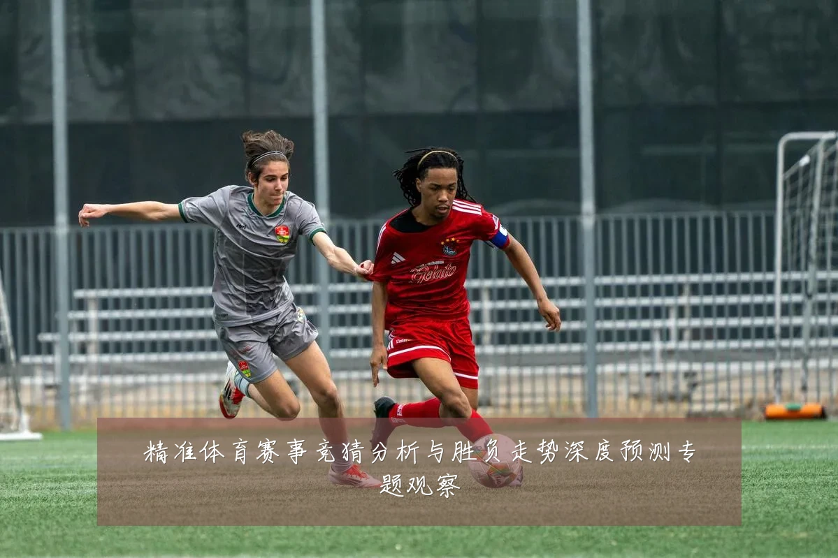 精准体育赛事竞猜分析与胜负走势深度预测专题观察